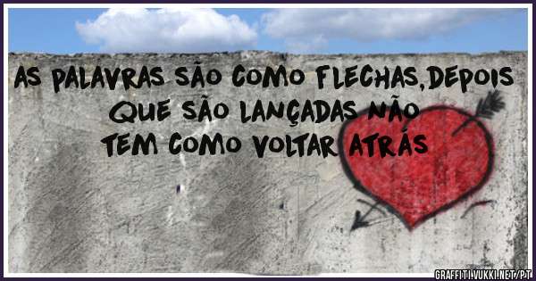 as palavras são como flechas,depois que são lançadas não tem como voltar atrás 