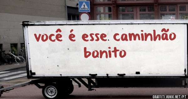  você é esse caminhão bonito