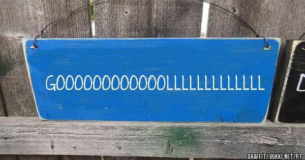 GOOOOOOOOOOOOLLLLLLLLLLLLL
