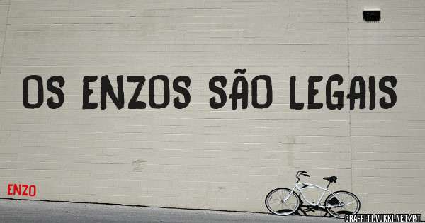 OS ENZOS SÃO LEGAIS


