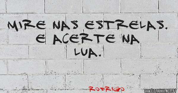 Mire nas estrelas.  E acerte na lua.

