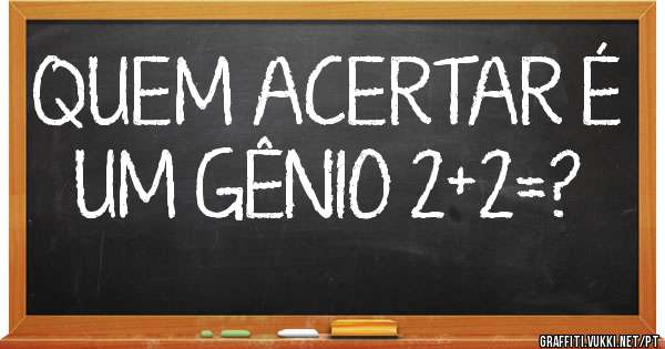 QUEM ACERTAR É UM GÊNIO 2+2=?

