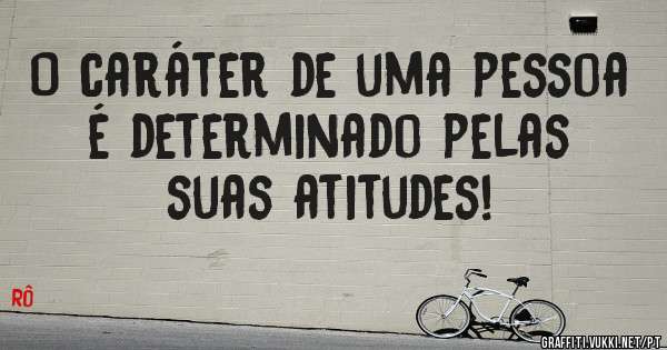O caráter de uma pessoa  é determinado pelas suas atitudes!