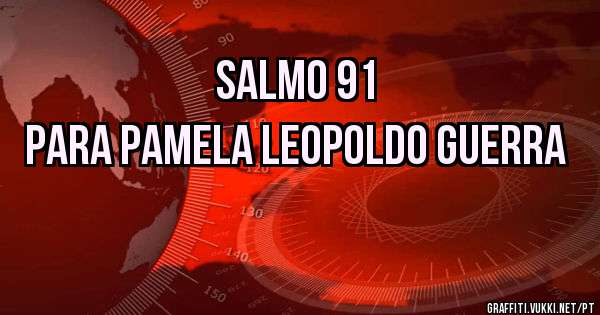 SALMO 91
PARA PAMELA LEOPOLDO GUERRA
