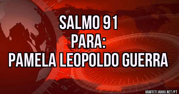 SALMO 91
PARA:
 PAMELA LEOPOLDO GUERRA
