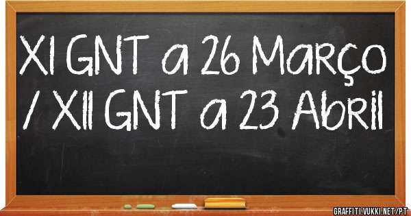 XI GNT a 26 Março / XII GNT a 23 Abril