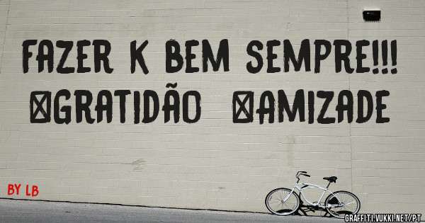Fazer k bem sempre!!! 
#Gratidão  #Amizade 