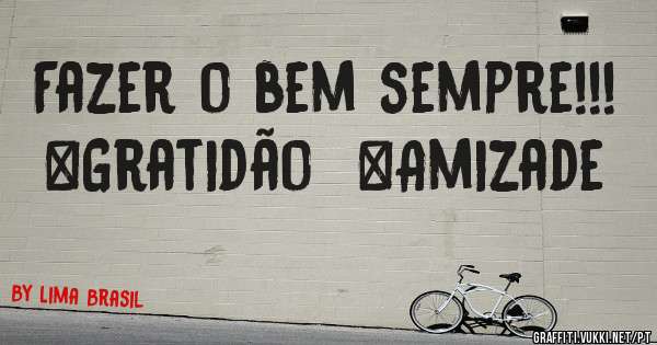 Fazer o bem sempre!!! 
#Gratidão  #Amizade 