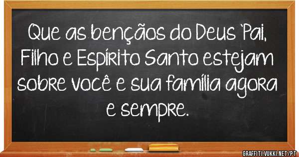 Que as bençãos do Deus `Pai, Filho e Espírito Santo estejam sobre você e sua família agora e sempre. 