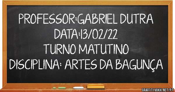 PROFESSOR:GABRIEL DUTRA
DATA:13/02/22                                     
TURNO MATUTINO
DISCIPLINA: ARTES DA BAGUNÇA