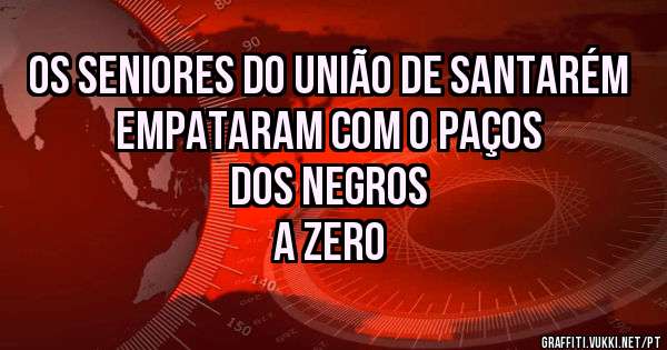 Os Seniores do União de Santarém
Empataram com o Paços dos Negros
A Zero
