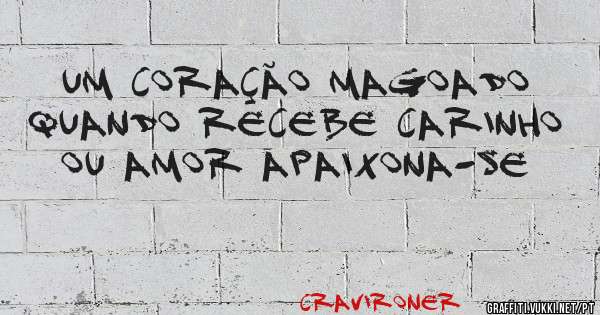 Um coração magoado quando recebe carinho ou amor apaixona-se 