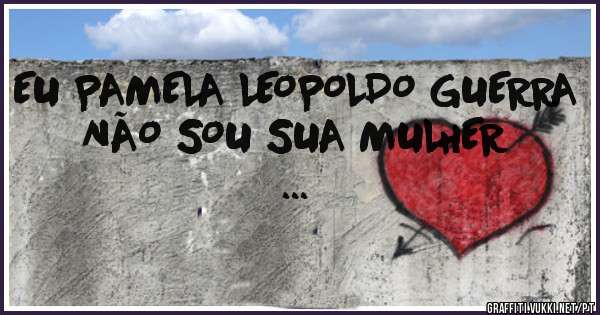 EU PAMELA LEOPOLDO GUERRA NÃO SOU SUA MULHER
...
