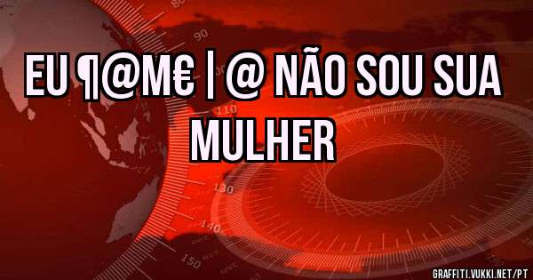EU ¶@M€|@ NÃO SOU SUA MULHER