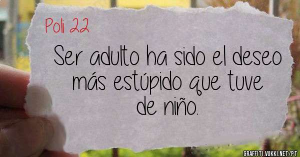 Ser adulto ha sido el deseo más estúpido que tuve de niño.