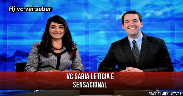 Vc sabia Letícia é 
Sensacional 