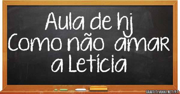 Aula de hj
Como não  amar a Letícia 