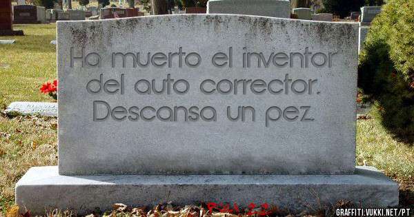 Ha muerto el inventor del auto corrector.
Descansa un pez.