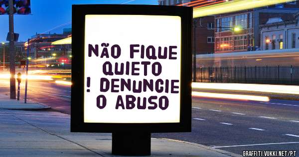 não fique quieto ! denuncie o abuso 