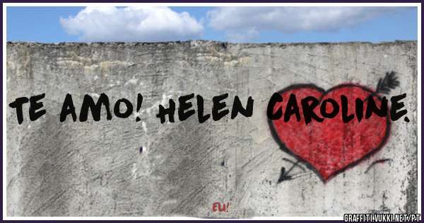 Te amo! Helen Caroline.