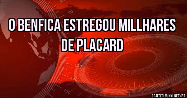 O BENFICA ESTREGOU MILLHARES DE PLACARD