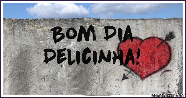 Bom Dia
Delicinha!
