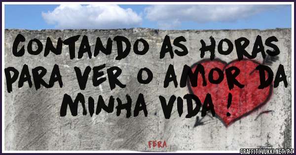 Contando as horas para ver o amor da minha vida !