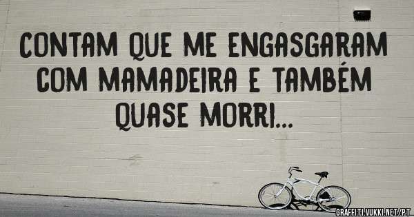 Contam que me engasgaram com mamadeira e também quase morri...