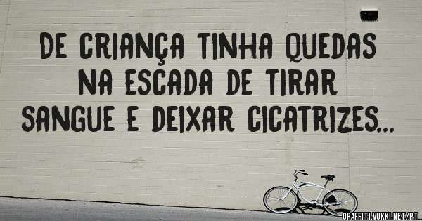 De criança tinha quedas na escada de tirar sangue e deixar cicatrizes...