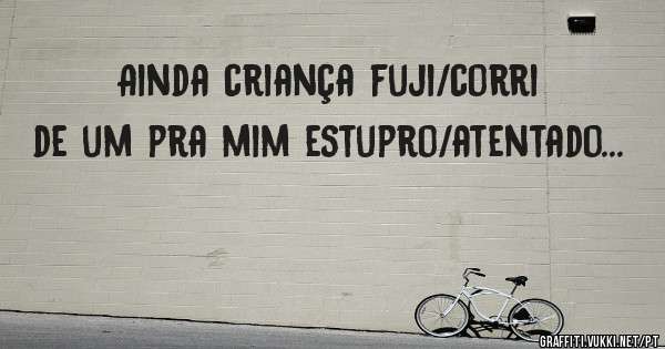 Ainda criança fuji/corri de um pra mim estupro/atentado...