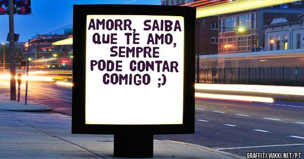 Amorr, saiba que te amo, sempre pode contar comigo ;)