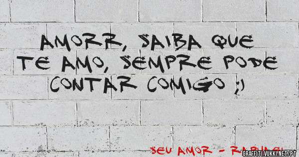 Amorr, saiba que te amo, sempre pode contar comigo ;)