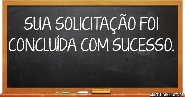 SUA SOLICITAÇÃO FOI CONCLUÍDA COM SUCESSO.