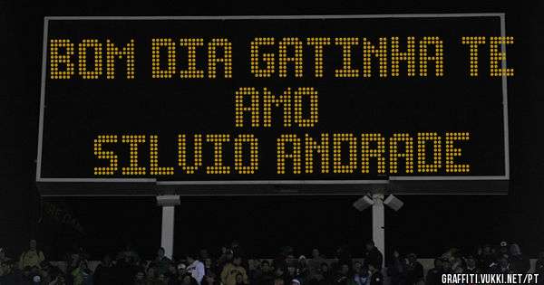 Bom dia gatinha te amo
   Silvio Andrade 