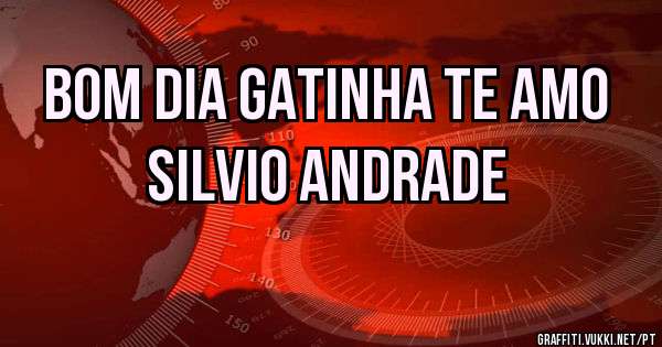 Bom dia gatinha te amo
   Silvio Andrade 