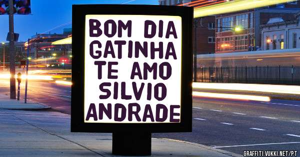 Bom dia gatinha te amo
   Silvio Andrade 