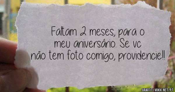 Faltam 2 meses, para o meu aniversário. Se vc não tem foto comigo, providencie!! 