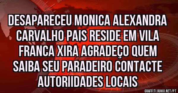 Desapareceu monica Alexandra carvalho pais reside em Vila franca Xira agradeço quem saiba seu paradeiro contacte autoriidades locais
