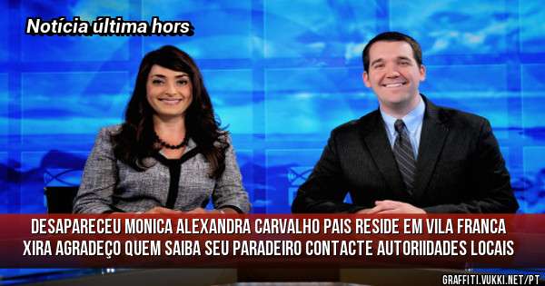 Desapareceu monica Alexandra carvalho pais reside em Vila franca Xira agradeço quem saiba seu paradeiro contacte autoriidades locais