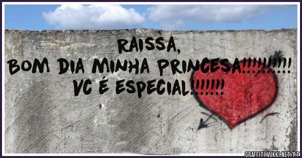 Raissa, 
Bom dia minha Princesa!!!!!!!!!!
Vc é especial!!!!!!!
