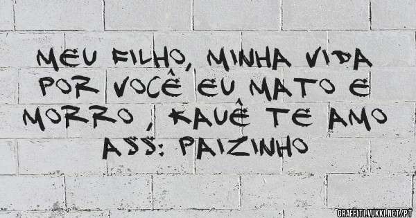 Meu filho, minha vida por você eu mato e morro , Kauê Te amo

Ass: Paizinho