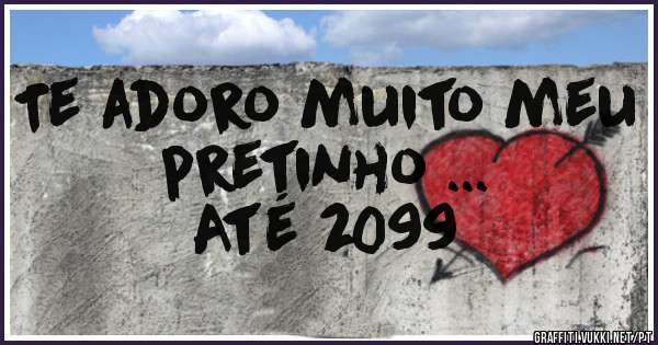 Te adoro muito meu pretinho ...
Até 2099