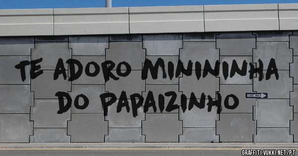 Te adoro minininha do Papaizinho 