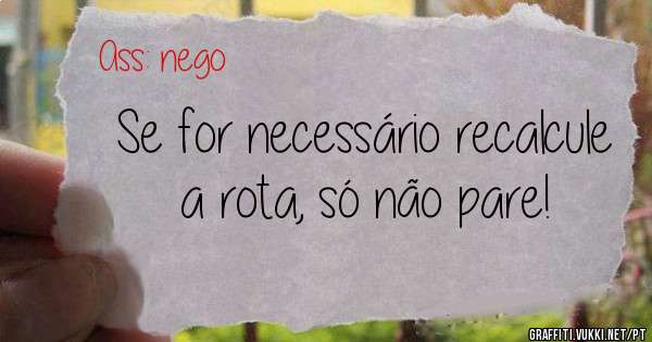 Se for necessário recalcule a rota, só não pare!