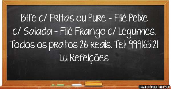 Bife c/ Fritas ou Pure - Filé Peixe c/ Salada - Filé Frango c/ Legumes.
Todos os pratos 26 reais. Tel: 999165121
Lu Refeições