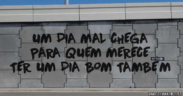 UM DIA MAL CHEGA PARA QUEM MERECE TER UM DIA BOM TAMBÉM 