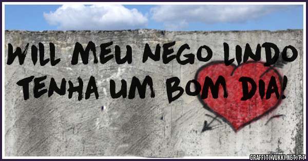 Will meu nego lindo tenha um bom dia!
