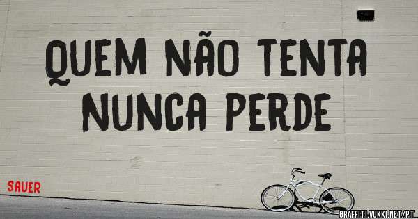 Quem não tenta
Nunca perde
