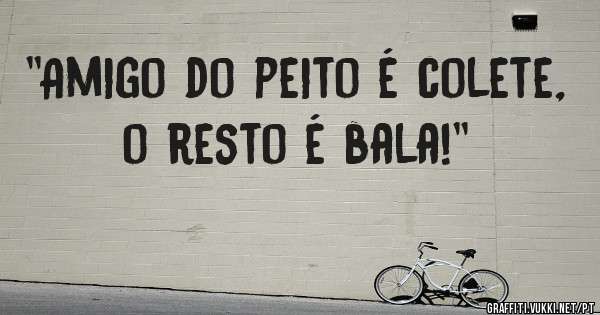 ''Amigo do peito é colete, o resto é bala!''