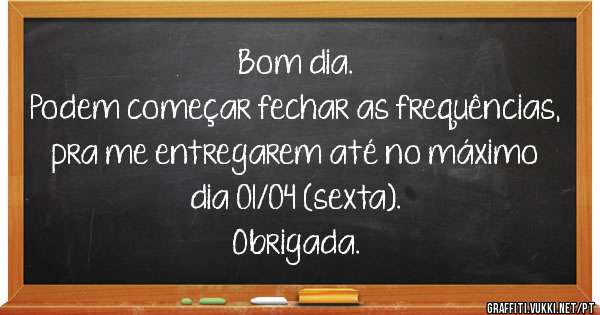 Bom dia.
Podem começar fechar as frequências, pra me entregarem até no máximo dia 01/04 (sexta).
Obrigada.